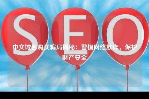 中文域名购买骗局揭秘：警惕网络欺诈，保护财产安全