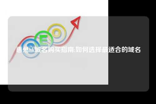 惠州hk域名购买指南:如何选择最适合的域名